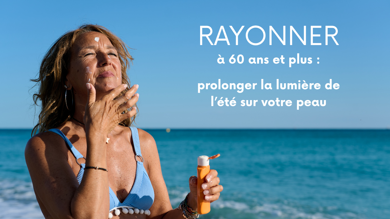 Rayonner à 60 ans et plus : prolonger la lumière de l’été sur votre peau